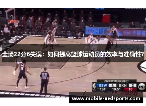 全场22分6失误：如何提高篮球运动员的效率与准确性？