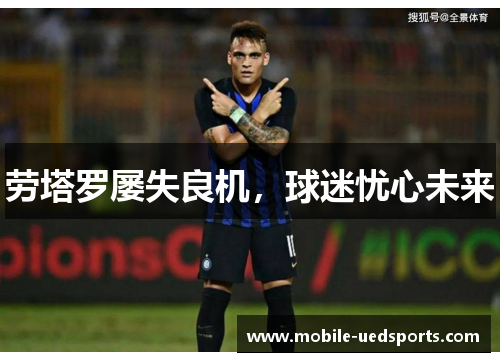 劳塔罗屡失良机，球迷忧心未来