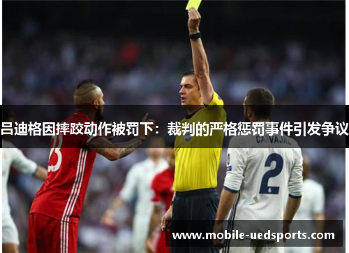 吕迪格因摔跤动作被罚下：裁判的严格惩罚事件引发争议