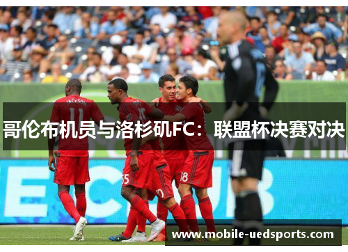 哥伦布机员与洛杉矶FC：联盟杯决赛对决