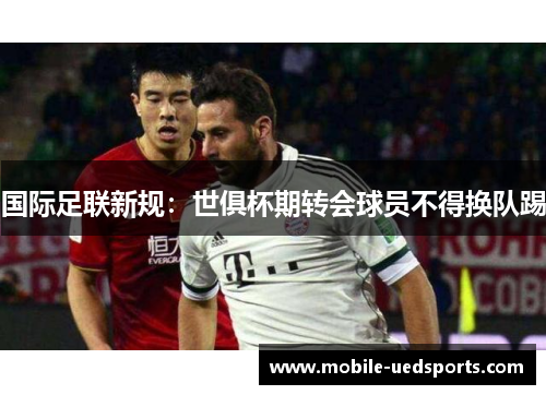 国际足联新规：世俱杯期转会球员不得换队踢
