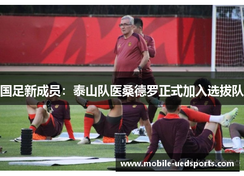 国足新成员：泰山队医桑德罗正式加入选拔队
