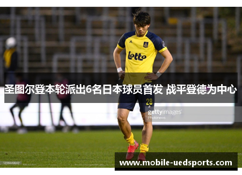 圣图尔登本轮派出6名日本球员首发 战平登德为中心