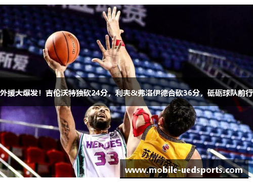 外援大爆发！吉伦沃特独砍24分，利夫&弗洛伊德合砍36分，砥砺球队前行