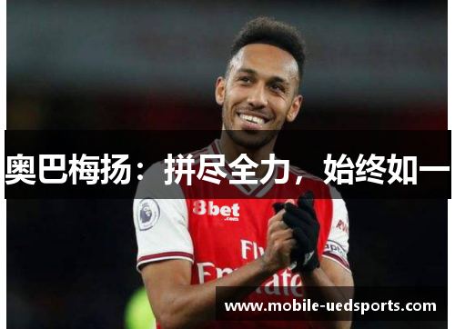 奥巴梅扬：拼尽全力，始终如一