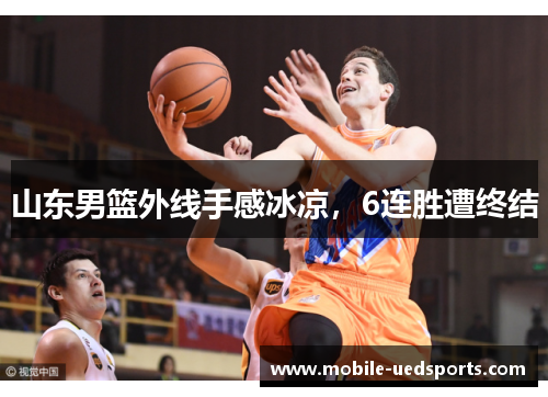 山东男篮外线手感冰凉，6连胜遭终结