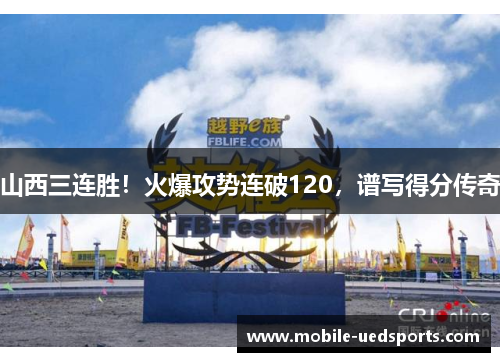 山西三连胜！火爆攻势连破120，谱写得分传奇