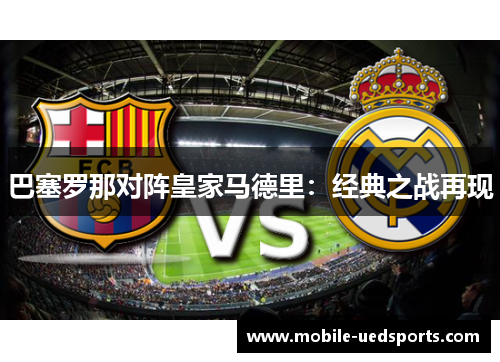 巴塞罗那对阵皇家马德里：经典之战再现