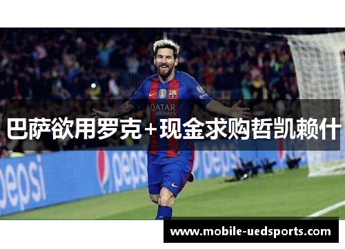 巴萨欲用罗克+现金求购哲凯赖什