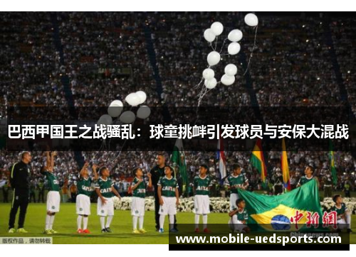 巴西甲国王之战骚乱：球童挑衅引发球员与安保大混战