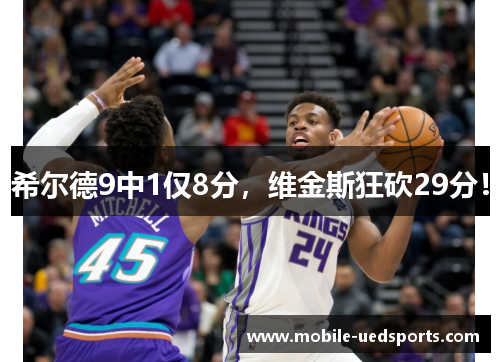 希尔德9中1仅8分，维金斯狂砍29分！
