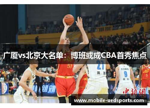 广厦vs北京大名单：博班或成CBA首秀焦点
