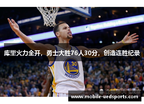 库里火力全开，勇士大胜76人30分，创造连胜纪录