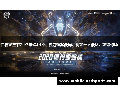 弗格第三节7中7爆砍24分，独力撑起战局，犹如一人战队，燃爆球场！