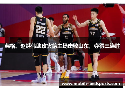 弗格、赵继伟助攻火箭主场击败山东，夺得三连胜