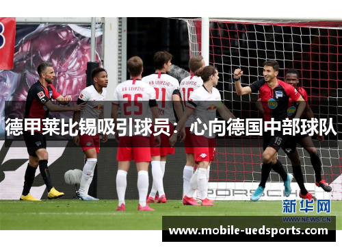 德甲莱比锡吸引球员：心向德国中部球队