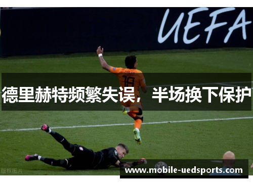 德里赫特频繁失误，半场换下保护