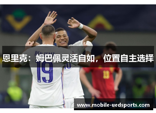 恩里克：姆巴佩灵活自如，位置自主选择