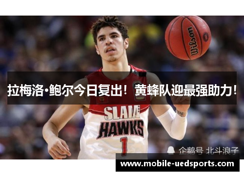 拉梅洛·鲍尔今日复出！黄蜂队迎最强助力！